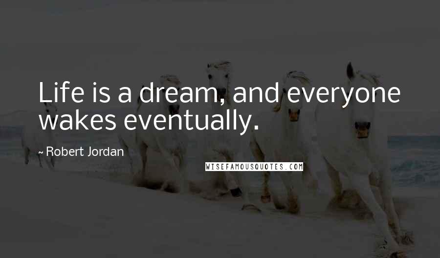 Robert Jordan Quotes: Life is a dream, and everyone wakes eventually.