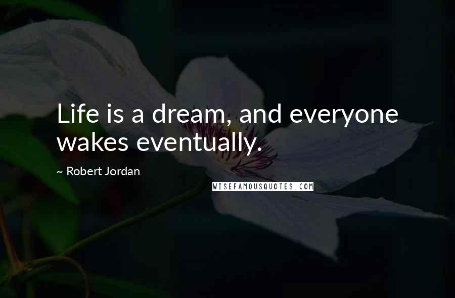 Robert Jordan Quotes: Life is a dream, and everyone wakes eventually.