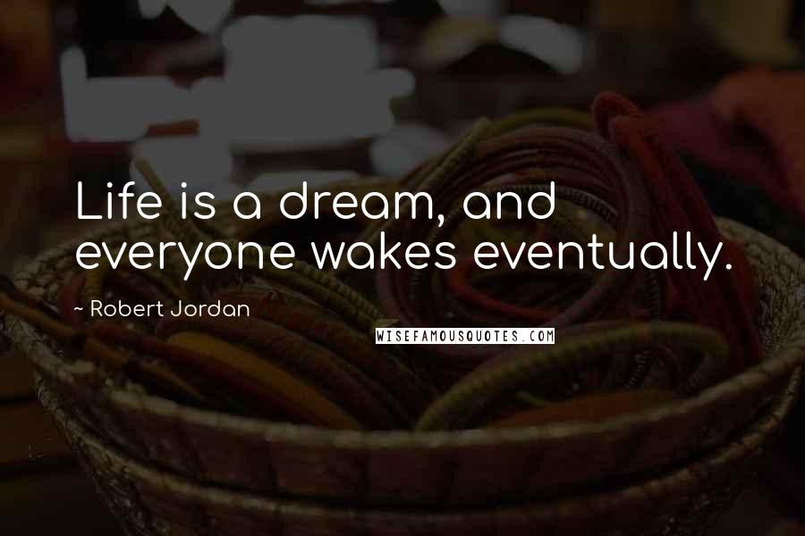 Robert Jordan Quotes: Life is a dream, and everyone wakes eventually.