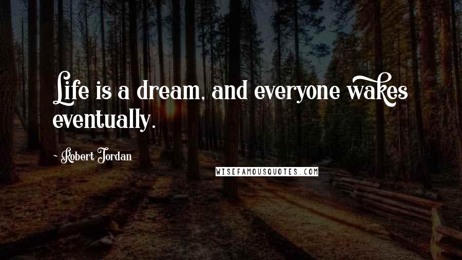 Robert Jordan Quotes: Life is a dream, and everyone wakes eventually.