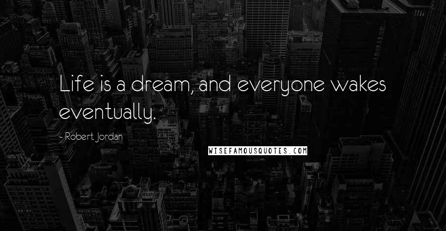 Robert Jordan Quotes: Life is a dream, and everyone wakes eventually.
