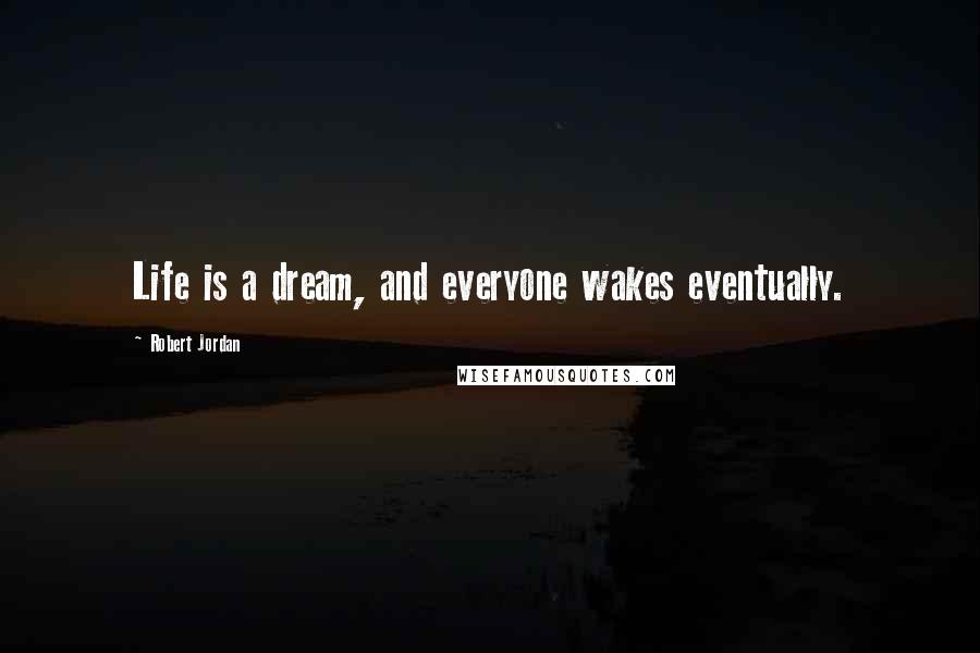 Robert Jordan Quotes: Life is a dream, and everyone wakes eventually.