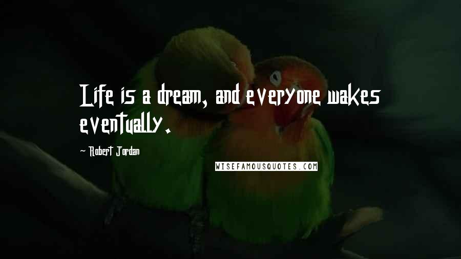 Robert Jordan Quotes: Life is a dream, and everyone wakes eventually.