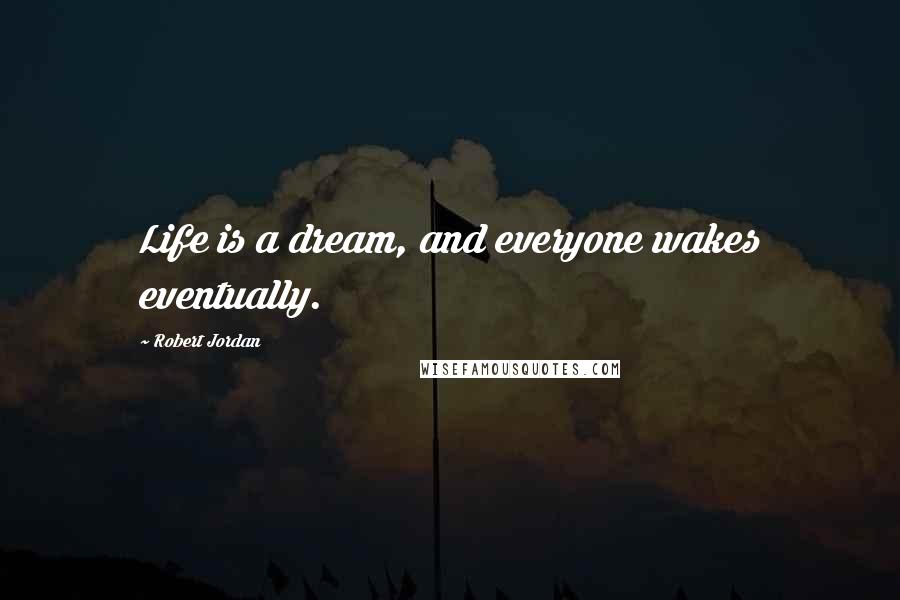 Robert Jordan Quotes: Life is a dream, and everyone wakes eventually.
