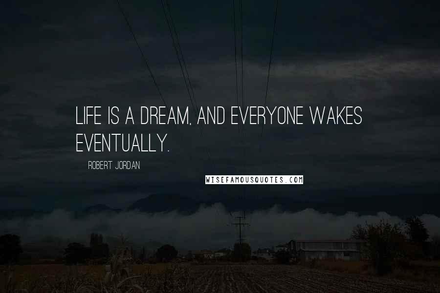 Robert Jordan Quotes: Life is a dream, and everyone wakes eventually.