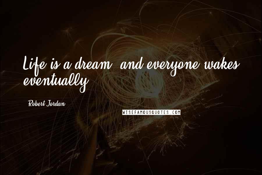 Robert Jordan Quotes: Life is a dream, and everyone wakes eventually.