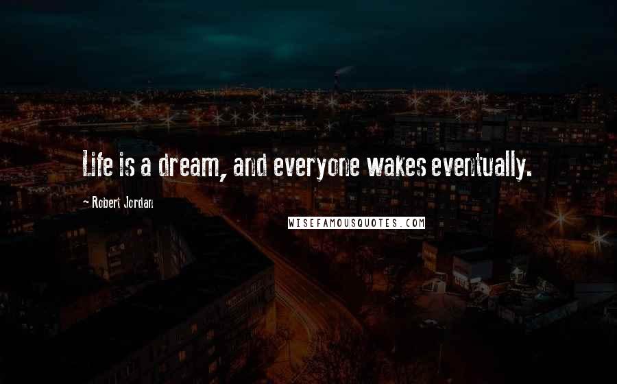 Robert Jordan Quotes: Life is a dream, and everyone wakes eventually.