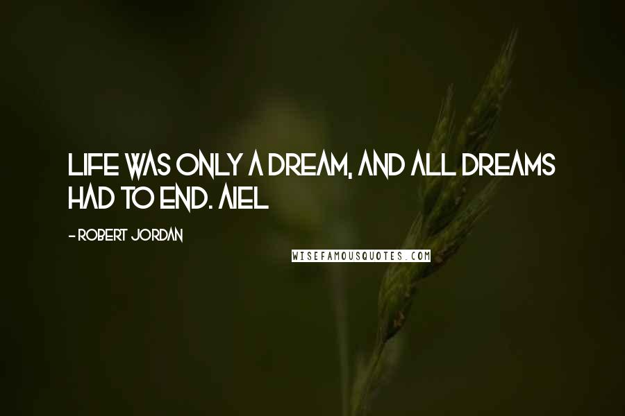 Robert Jordan Quotes: Life was only a dream, and all dreams had to end. Aiel