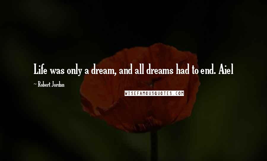 Robert Jordan Quotes: Life was only a dream, and all dreams had to end. Aiel
