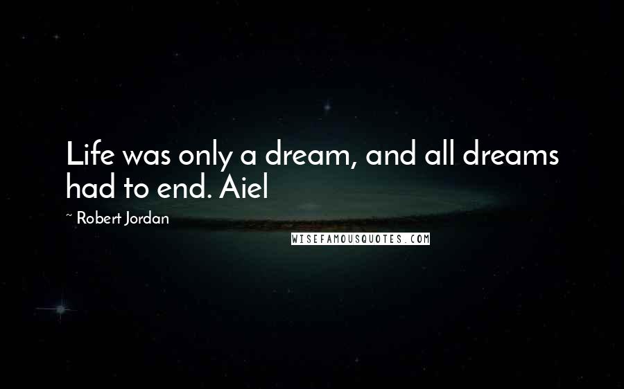 Robert Jordan Quotes: Life was only a dream, and all dreams had to end. Aiel