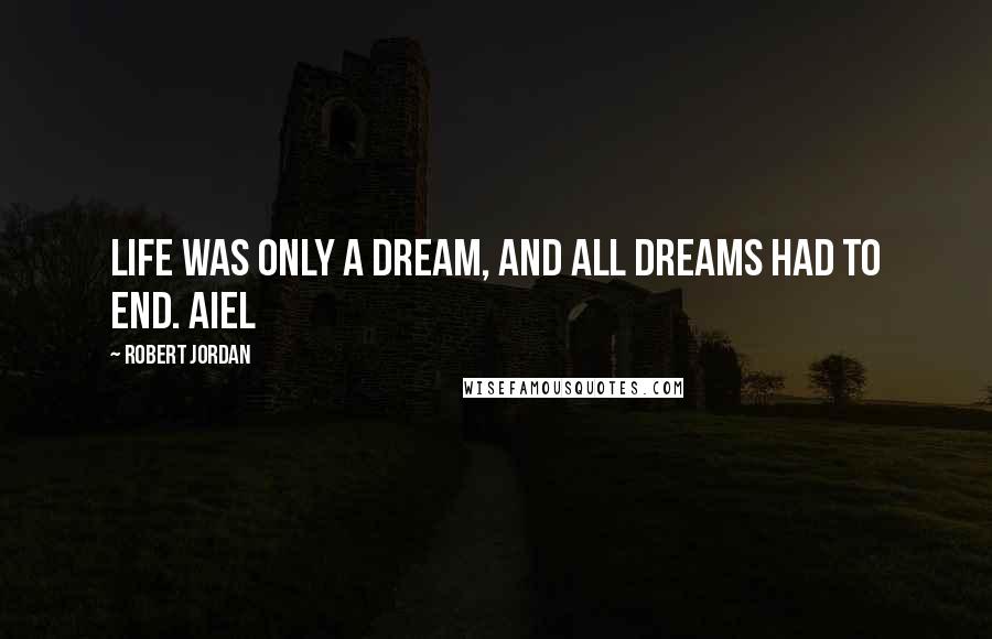 Robert Jordan Quotes: Life was only a dream, and all dreams had to end. Aiel