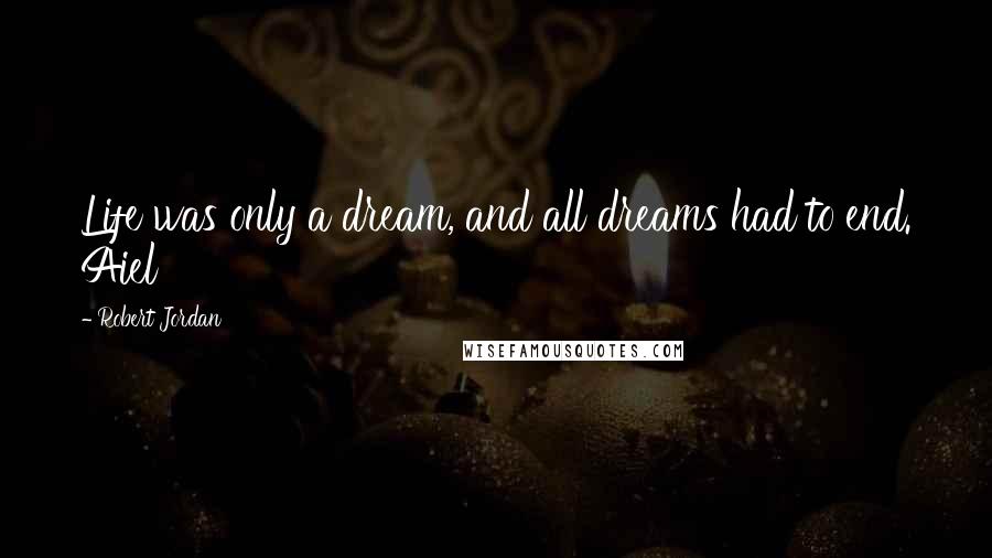 Robert Jordan Quotes: Life was only a dream, and all dreams had to end. Aiel