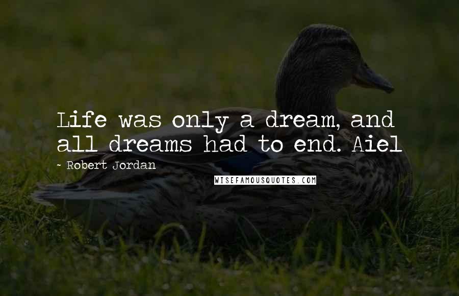 Robert Jordan Quotes: Life was only a dream, and all dreams had to end. Aiel