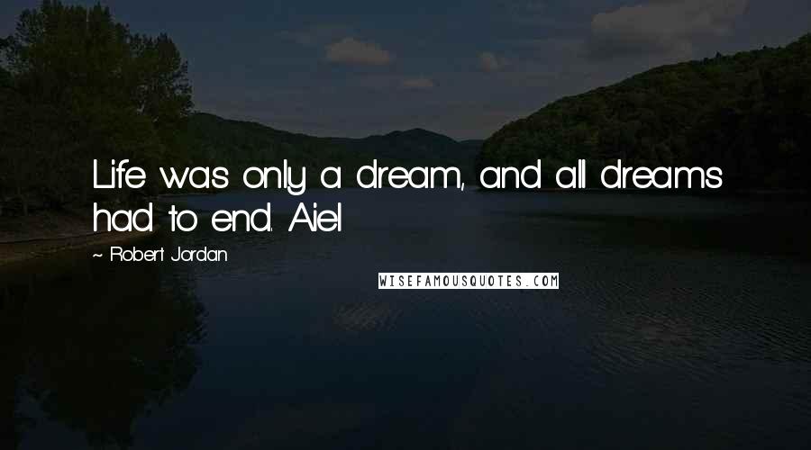 Robert Jordan Quotes: Life was only a dream, and all dreams had to end. Aiel