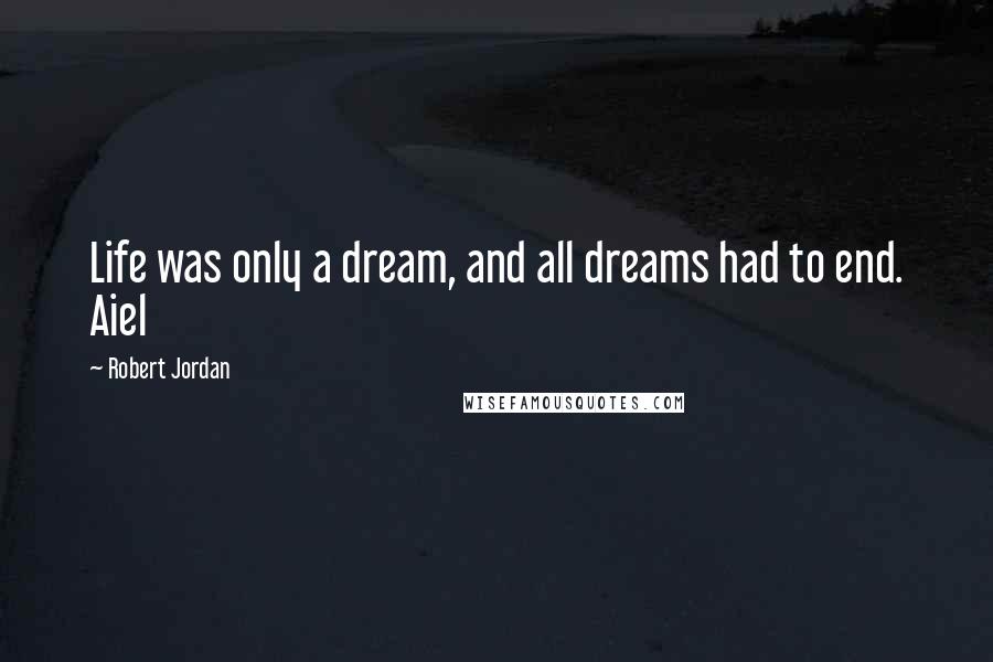 Robert Jordan Quotes: Life was only a dream, and all dreams had to end. Aiel
