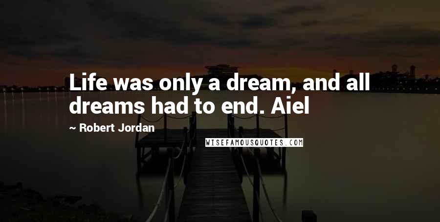 Robert Jordan Quotes: Life was only a dream, and all dreams had to end. Aiel