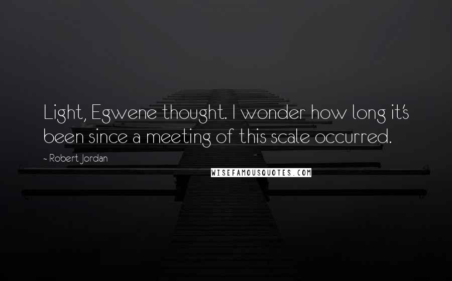 Robert Jordan Quotes: Light, Egwene thought. I wonder how long it's been since a meeting of this scale occurred.