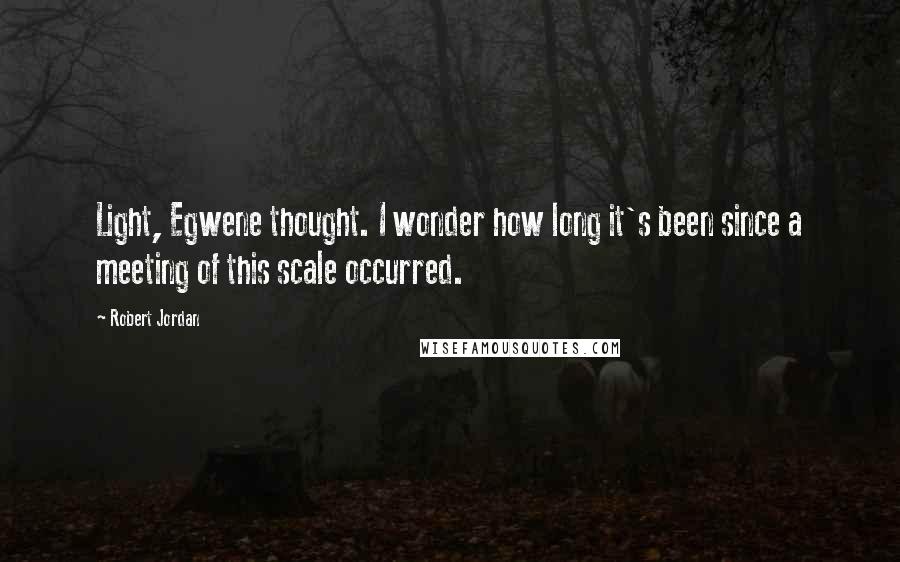 Robert Jordan Quotes: Light, Egwene thought. I wonder how long it's been since a meeting of this scale occurred.