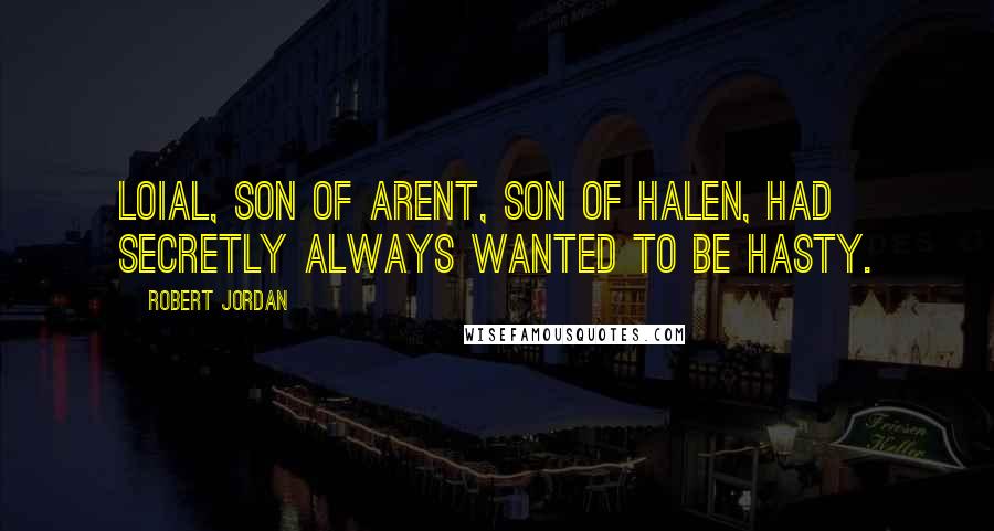 Robert Jordan Quotes: Loial, son of Arent, son of Halen, had secretly always wanted to be hasty.