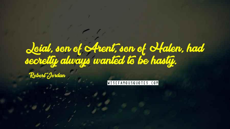 Robert Jordan Quotes: Loial, son of Arent, son of Halen, had secretly always wanted to be hasty.