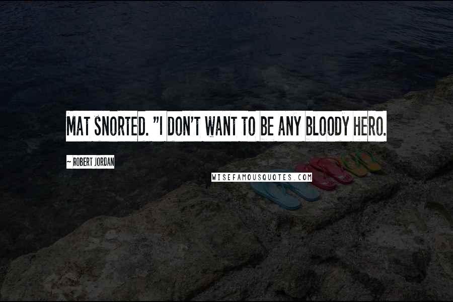 Robert Jordan Quotes: Mat snorted. "I don't want to be any bloody hero.