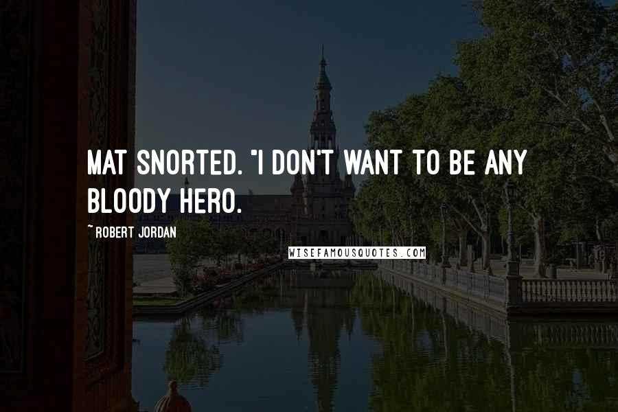 Robert Jordan Quotes: Mat snorted. "I don't want to be any bloody hero.