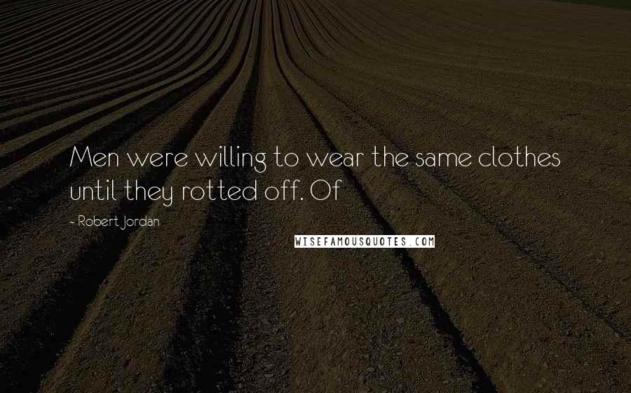 Robert Jordan Quotes: Men were willing to wear the same clothes until they rotted off. Of
