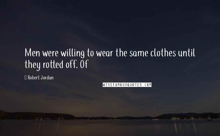 Robert Jordan Quotes: Men were willing to wear the same clothes until they rotted off. Of