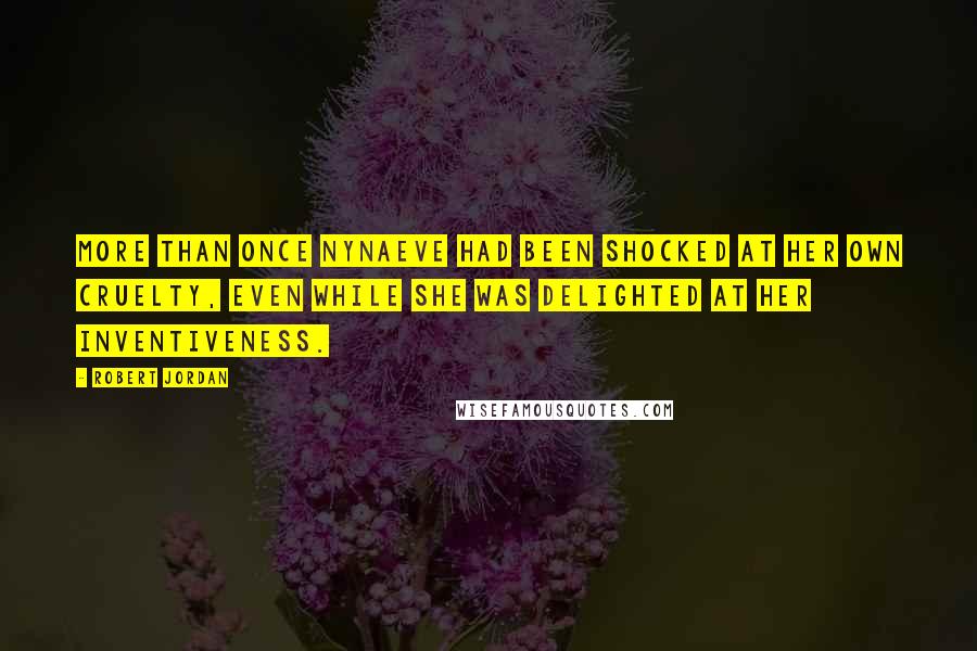 Robert Jordan Quotes: More than once Nynaeve had been shocked at her own cruelty, even while she was delighted at her inventiveness.