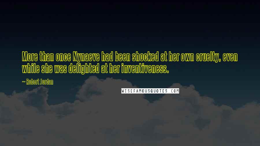 Robert Jordan Quotes: More than once Nynaeve had been shocked at her own cruelty, even while she was delighted at her inventiveness.