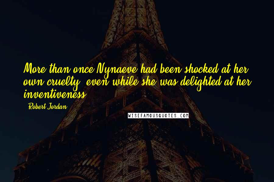 Robert Jordan Quotes: More than once Nynaeve had been shocked at her own cruelty, even while she was delighted at her inventiveness.