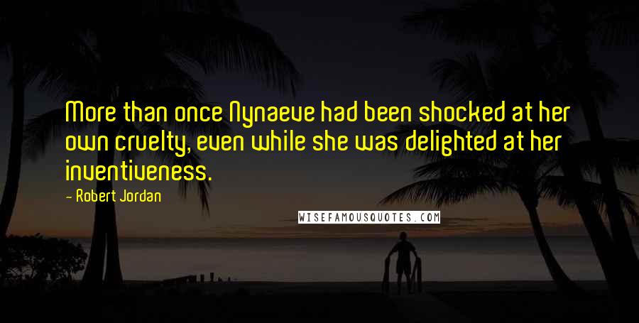 Robert Jordan Quotes: More than once Nynaeve had been shocked at her own cruelty, even while she was delighted at her inventiveness.