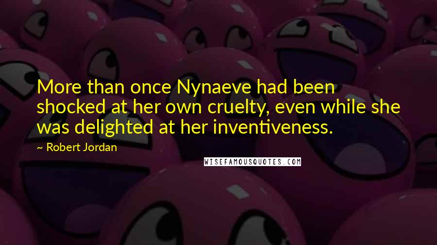 Robert Jordan Quotes: More than once Nynaeve had been shocked at her own cruelty, even while she was delighted at her inventiveness.