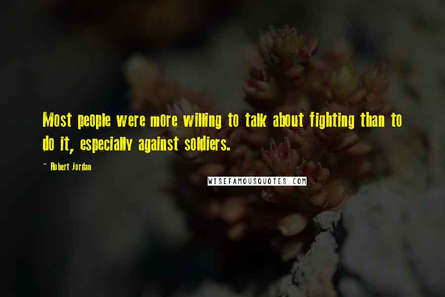 Robert Jordan Quotes: Most people were more willing to talk about fighting than to do it, especially against soldiers.