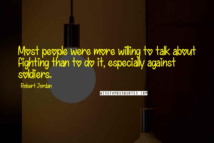 Robert Jordan Quotes: Most people were more willing to talk about fighting than to do it, especially against soldiers.