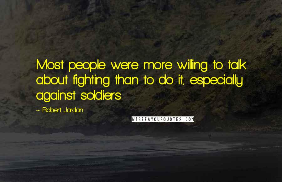 Robert Jordan Quotes: Most people were more willing to talk about fighting than to do it, especially against soldiers.