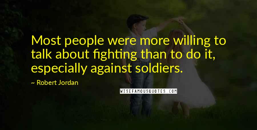 Robert Jordan Quotes: Most people were more willing to talk about fighting than to do it, especially against soldiers.