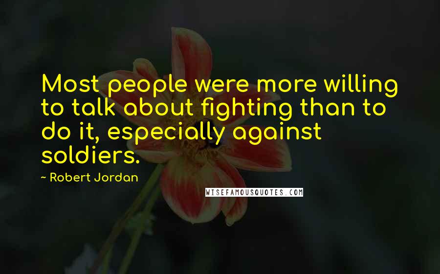 Robert Jordan Quotes: Most people were more willing to talk about fighting than to do it, especially against soldiers.