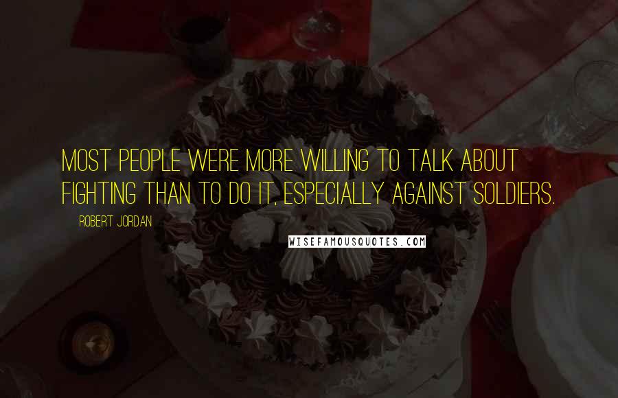 Robert Jordan Quotes: Most people were more willing to talk about fighting than to do it, especially against soldiers.