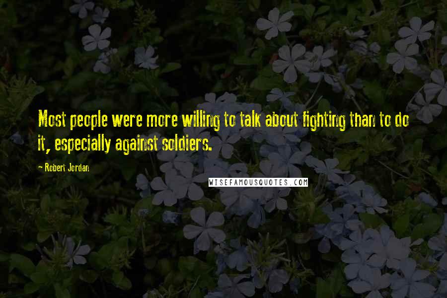 Robert Jordan Quotes: Most people were more willing to talk about fighting than to do it, especially against soldiers.