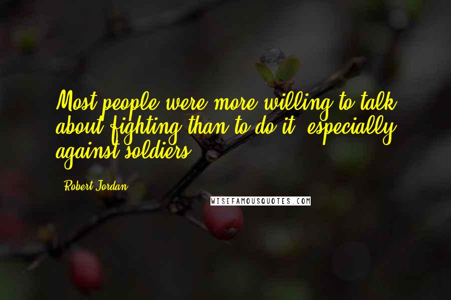 Robert Jordan Quotes: Most people were more willing to talk about fighting than to do it, especially against soldiers.