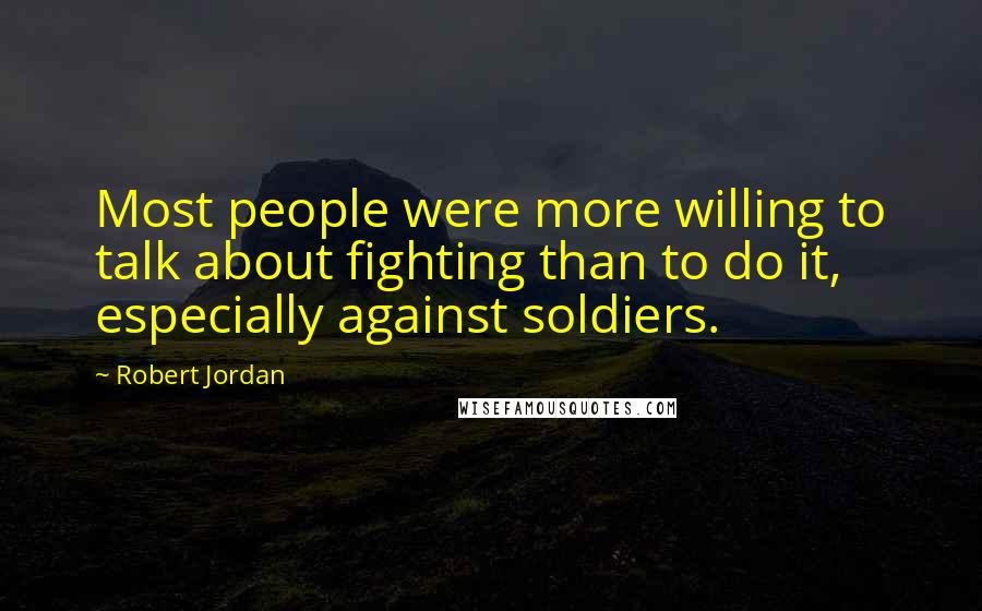 Robert Jordan Quotes: Most people were more willing to talk about fighting than to do it, especially against soldiers.