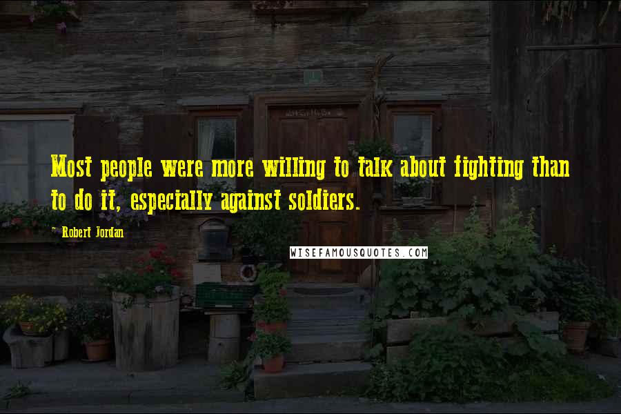 Robert Jordan Quotes: Most people were more willing to talk about fighting than to do it, especially against soldiers.