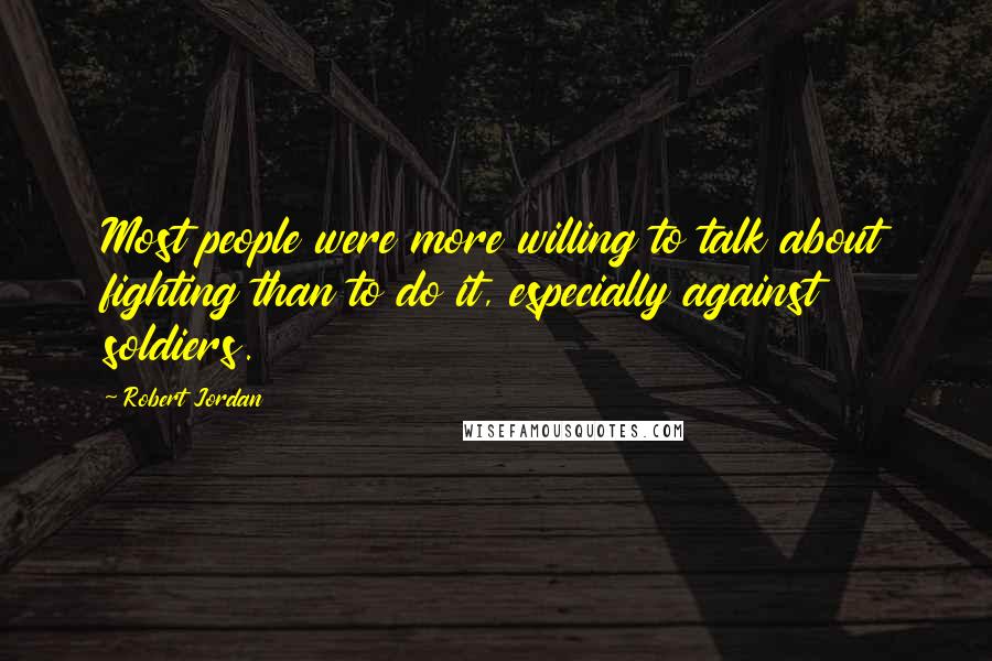 Robert Jordan Quotes: Most people were more willing to talk about fighting than to do it, especially against soldiers.