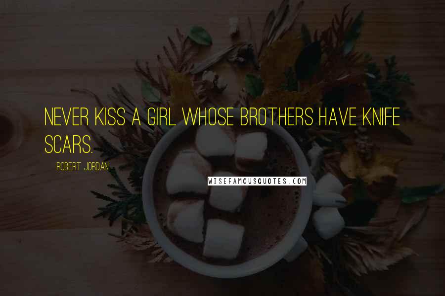Robert Jordan Quotes: Never kiss a girl whose brothers have knife scars.