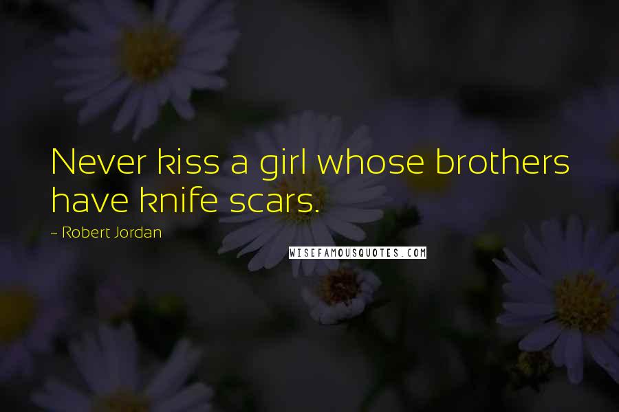 Robert Jordan Quotes: Never kiss a girl whose brothers have knife scars.