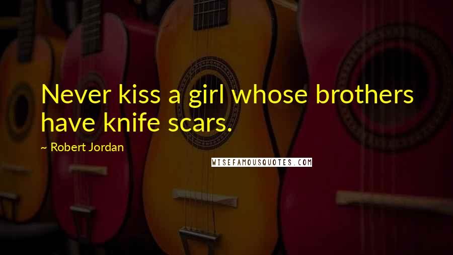Robert Jordan Quotes: Never kiss a girl whose brothers have knife scars.