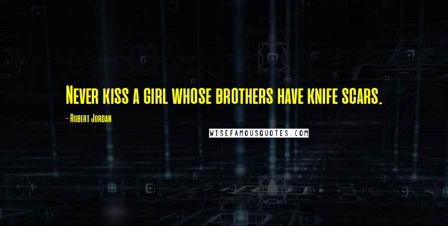 Robert Jordan Quotes: Never kiss a girl whose brothers have knife scars.