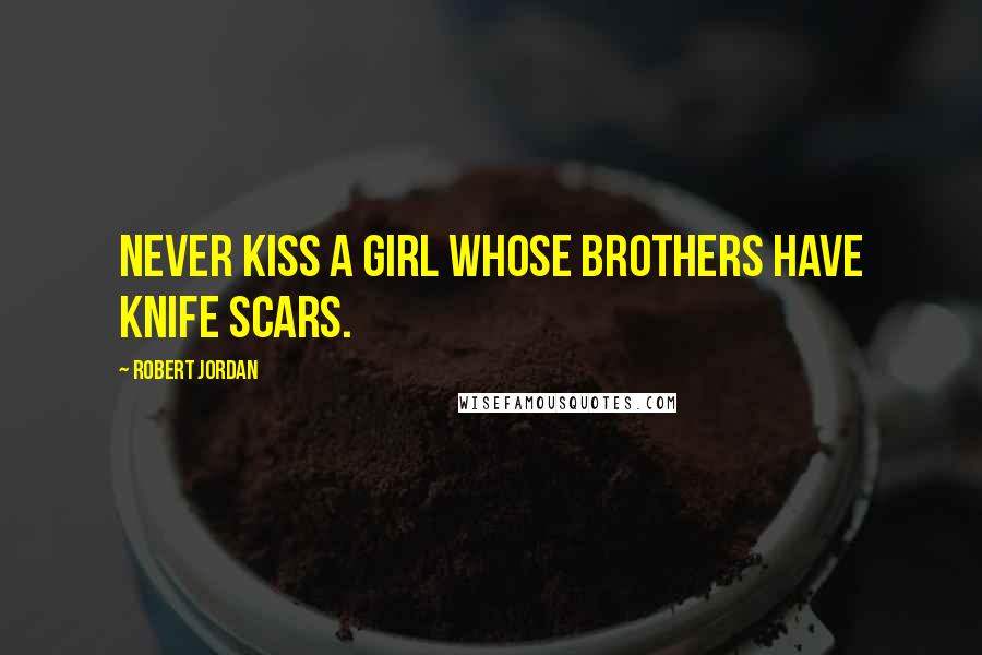 Robert Jordan Quotes: Never kiss a girl whose brothers have knife scars.