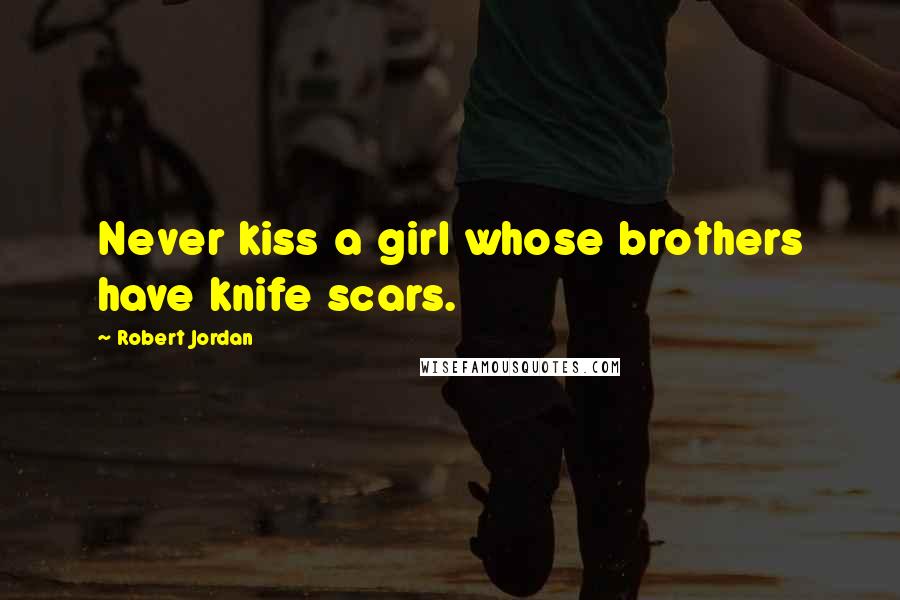 Robert Jordan Quotes: Never kiss a girl whose brothers have knife scars.